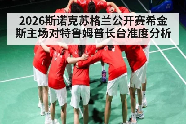2026斯诺克苏格兰公开赛希金斯主场对特鲁姆普长台准度分析