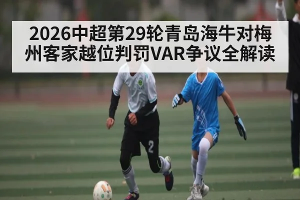 2026中超第29轮青岛海牛对梅州客家越位判罚VAR争议全解读